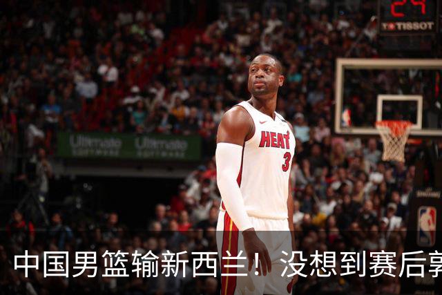 中国男篮输新西兰！没想到赛后郭士强这么说，三大后卫坑惨全队